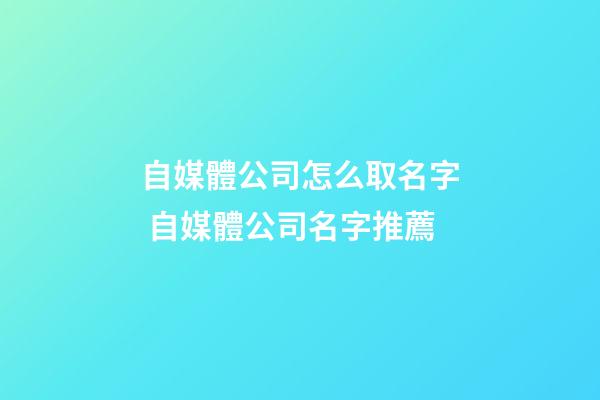 自媒體公司怎么取名字 自媒體公司名字推薦-第1張-公司起名-玄機派